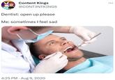 Content Kings @CONT3NTKINGS Dentist: open up please Me: sometimes I feel sad 4:25 PM. Aug 9, 2020