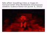 Me after loading into a map in Gmod with the Ambient Occlusion addon subscribed on June 3, 2022