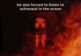 he was forced to listen to astronaut in the ocean