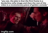 nsfw jokers in a nutshell "you see, the joke is that the first frame is a borderline nsfw image and then the rest of the video is a revolutionary piece of golden comedy" imgflip.com