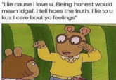 IDGAF "I lie cause I love u. Being honest would mean idgaf. I tell hoes the truth. I lie to u kuz I care bout yo feelings"