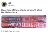 Buying one of these should come with a free Hard Drive check. ALLY THE PRIDE OF ENGLAND → UNITED LIVERPOOL 40 14 th DECEMBER 2014 JZAJ CD. @CD92_ UNIT TED UNITED LIVERPOOL 14 th DECEMBER 2014 7:57 AM . Dec 14, 2014 LIVERPOOL :\ LIVERPOOL LIVERPOOL