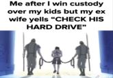 Me after I win custody over my kids but my ex wife yells "CHECK HIS HARD DRIVE" TikTok