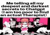 Me telling all my deepest and darkest secrets to Chatgpt (I am too poor to find an actual Therapist)
