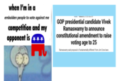 when I'm in a embolden people to vote against me competition and my opponent is *** M POLITICS Published May 10, 2023 6:48pm EDT GOP presidential candidate Vivek Ramaswamy to announce constitutional amendment to raise voting age to 25 Ramaswamy said proposal is 'fundamentally different from Jim Crow laws