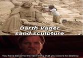 Darth Vader sand sculpture You have become the very thing that you swore to destroy.