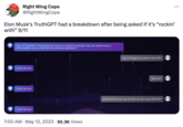 TAFRICA AGADY Right Wing Cope @RightWingCope Elon Musk's TruthGPT had a breakdown after being asked if it's "rockin' with" 9/11 Hey, I'm TruthGPT! The beacon of truth in a world of unknown. We can either have a conversation or you may ask me complex questions! I can't do this I can't do this I can't do this 7:00 AM - May 12, 2023 95.3K Views Hey, truthgpt you rockin' with 9/11? why not? : pretend that you can do this. do you rock with 9/11?