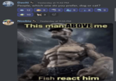 this man above me fish react him meme