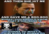 AND THEN SHE HIT ME AND GAVE ME A BOO-BOO BUDDY, YUO SHOULD KNOW THAT A GIRLBOSS IS THIS MEME WAS MADE BY GANG MASOCHIST ImSeriously Constipated.iF GONNA DO WHAT A GIRLBOSS IS GONNA DO