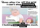 Even after I'm off the grid I can't stop consuming microplastics IG: @tree_respecter NATIONAL GEOGRAPHIC | SCIENCE | Microplastics have moved into virtually every crevice on Earth wksu 89.7 com Microplastics are not just everywhere in the environment, they're inside you, too. The I f------ Hate industrial So much. Society