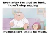 Even after I'm tired as f---, I can't stop reading I f------ love Books So much.