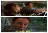 Are you the weed? Am I the what?