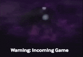 Warning: Incoming Game
