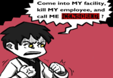 Come into MY facility, kill MY employee, and call ME CENSORED? e