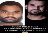 GOLDY BRAR TOOK RESPONSIBILITY OF ROBBERY AT GARRY SANDHU'S HOUSE