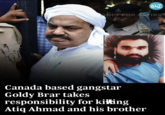 ONLY FOR SATIRE Canada based gangstar Goldy Brar takes BT responsibility for killing Atiq Ahmad and his brother