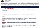 Peter Kafka @pkafka Launching a news site is hard but ooof. Welcome to the Messenger, which raised a gazillion dollars: "Our talented journalists are committed to demystifying the onslaught of misinformation and delivering impartial and objective news". 8:09 The Latest. Summer 2023 Movie Release Dates: 'Barbie,' 'Fast X' & More NEW Hertz Denies Rental Car to Puerto Rican Man for Being a 'Foreigner' NEW Garcelle Beauvais Has 'Been in Touch' with Jamie Foxx's Family: He's 'Really Strong' NEW Brawl at Minnesota Democratic Party Convention NEW Suspects Arrested After Cocaine Drops Out of Fake Pregnant Belly NEW :