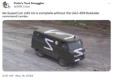 Putin's Turd Smuggler @200_Cope No SuperCum UAV kit is complete without the UAZ-469 B------ command center. 9:39 AM · May 16, 2023 и