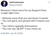 - You can say "jg diff" if you mess up Josh Leesman @esportsjatt Reasons I have more fun as Support than Jungle right now: - Nobody cares that you are down in levels - You can gank, but people don't expect you to - Your items upgrade themselves - You can say "jg diff" if you mess up 9:46 PM Jan 21, 2020 .