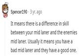 What Does Diff Mean Spencer190 3 yr. ago It means there is a difference in skill between your mid laner and the enemies mid laner. Usually it means you have a bad mid laner and they have a good one.
