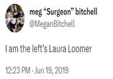 meg "Surgeon" bitchell @Megan Bitchell I am the left's Laura Loomer 12:23 PM - Jun 19, 2019