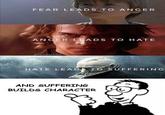 FEAR LEADS TO ANGER ANGER LEADS TO HATE @starwars fanboy HATE LEADS TO SUFFERING AND SUFFERING BUILDS CHARACTER