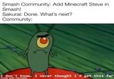Smash Community: Add Minecraft Steve in Smash! Sakurai: Done. What's next? Community: OC I don't know. I never thought I'd get this far made with mematic