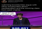 venture communist @dailyremarx watching brooklynites argue with other brooklynites about neoliberalism and the working class from west virginia WHAT IS THE DIRTBAG LEFT? $46,801