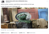BUM CHILLUPS AKA SPENCER HALL @edsbs okay tucker carlson said Elmo was antifa so let's go oscar the grouch: Dirtbag Left 12:59 PM Jun 10, 2020 1,029 Retweets 327 Quotes 4,076 Likes 108 Bookmarks :