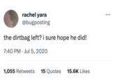 rachel yara @bugposting the dirtbag left? i sure hope he did! 7:40 PM. Jul 5, 2020 1,055 Retweets 15 Quotes 15.6K Likes :