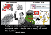 Fascists then Fascists now Helicopter Ride!!!!! Leftists make bad arguments durr FIR FIQ TEEEESTS "...all great world-historic facts and personages appear, so to speak, twice.... the first time as tragedy, the second time as farce." -Karl Marx
