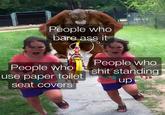 Public toilet psychopaths | /r/dankmemes People who bare ass it People who use paper toilet seat covers People who s--- standing up