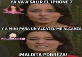 YA VA A SALIR EL IPHONE 7 FACEBOOK.COM TERESACHAVEZOFF YA MINI PARA UN ALCATEL ME ALCANZA Teresa Chavez Off 13 ¡MALDITA POBREZA!