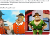 i completely forgot about this meme and character for like an entire week until i saw the image on the left and actually got jumpscared and flabbergasted ized Was he always there..? 000 อ 9