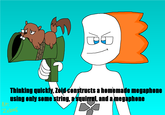 E 9 Thinking quickly, Zoid constructs a homemade megaphone using only some string, a squirrel, and a megaphone BY: ZOIDNG