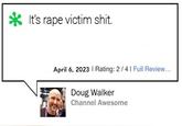 It's r--- victim s---. April 6, 2023 | Rating: 2/41 Full Review... Doug Walker Channel Awesome