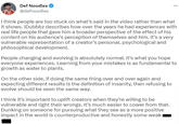 Def Noodles @defnoodles I think people are too stuck on what's said in the video rather than what it shows. iDubbbz describes how over the years he had experiences with real life people that gave him a broader perspective of the effect of his content on his audience's perception of themselves and him. It's a very vulnerable representation of a creator's personal, psychological and philosophical development. ... People changing and evolving is absolutely normal. It's what you hope everyone experiences. Learning from your mistakes is as fundamental to growth as water to plants. On the other side, if doing the same thing over and over again and expecting different results is the definition of insanity, then refusing to evolve should be seen the same way. I think it's important to uplift creators when they're willing to be vulnerable and right their wrongs. It's much easier to cower from that. Dunking on someone for pursuing what they see as a more positive impact in the world is counterproductive and honestly some weak