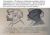 Translation: "Professor Zabastovschikov had a reputation as a handsome man. But Professor Baklazhanov, who envied him, took an X-ray of him and is now showing it to the ladies." Профессоръ Забастовщиковъ слылъ красав- цемъ мужчиной. Но профессоръ Баклажановъ, завидовавшій ему, снялъ съ него рентгеногра фію и теперь показываетъ ее дамамъ.