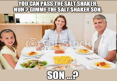 YOU CAN PASS THE SALT SHAKER, HUH? GIMME THE SALT SHAKER SON. Ondar Stock SON....?