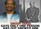 HE S SNOOP DOGG SAYS ONLY ONE PERSON HAS OUT SMOKED HIM 1921