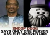 4A SNOOP DOGG SAYS ONLY ONE PERSON HAS OUT SMOKED HIM