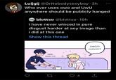 Luijgij @DrNobodysexyboy 3h Who ever uses owo and UwU anywhere should be publicly hanged blottso @blottso 19h i have never winced in pure disgust harder at any image than i did at this one Show this thread HERE, DRINK THIS ● 27 4 OWO?? CHOCO??