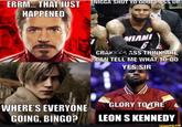 ERRM... THAT JUST HAPPENED WHERE'S EVERYONE GOING, BINGO? N---- SHUT YO GOOFY ASS UP MIAMI 6 CRANEA ASS THINKS HE CAN TELL ME WHAT TO DO YES SIR GLORY TO THE LEON S KENNEDY ifunny.co
