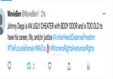 A bad tweet that's on DeviantArt for some reason  MovieBen @MovieBen1 • 21s Johnny Depp is AN UGLY CHEATER with BODY ODOR and is TOO OLD to have his career, life, and/or justice #AmberHeard Deserves Freedom #TheFuturels Female #MeToo #WomensRightsAre Human Rights ala 1 2 ● MOVIEBEN DEVIANTART.COM ↑ ...