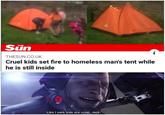 THE Sün 7 Like I said, kids are cruel, Jack. į THESUN.CO.UK Cruel kids set fire to homeless man's tent while he is still inside