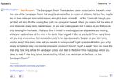 Answers OneRunning Man Best Answer: "The Sandpaper Room. There are two rollers hidden behind the walls on ei- ther side of the Sandpaper Room that keep the abrasive floor in motion at all times. Not too fast, maybe two or three miles per hour, which is easy enough to keep pace with... at first. Eventually though, you get tired and stop. But the moving floor pulls you up against the wall, where you realize that the soles of your shoes are slowly being sanded away. So you start walking again, but it dawns on you that you're only delaying the inevitable... that your time is limited to how long you can stay awake and moving, while your captors have all the time in the world. How long will it take for you to die? How many times will you drop unconscious from exhaustion, only to be ripped awake by the pain of your skin being sanded away? How many times will you be able to force yourself to get up and walk before your body simply isn't able to obey your mental commands anymore? Hours? Days? A week? Once you make the final drop, how long before the sandpaper grinds your flesh to the bone? How many days before you bleed to death? How long before there's nothing left but a red wet stripe on the floor... of the Sandpaper Room?" Source(s): http://www.dailydirt.com/index.php?date= ... OneRunning Man 1 decade ago Relevance 2 Comment