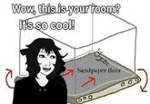 Wow, this is your room? It's so cool! Sandpaper floor