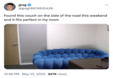 greg @greg16676935420 ●●● Found this couch on the side of the road this weekend and it fits perfect in my room 12:46 PM · May 22, 2023 827K Views