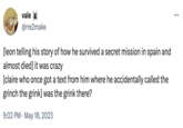 vale @rre2make [leon telling his story of how he survived a secret mission in spain and almost died] it was crazy [claire who once got a text from him where he accidentally called the grinch the grink] was the grink there? 9:02 PM . May 18, 2023 ...