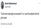 Elamin Abdelmahmoud @elamin88 "Come have meaningful conversations" no, I want the website with the grink tweet 10:37 AM Nov 18, 2022 •